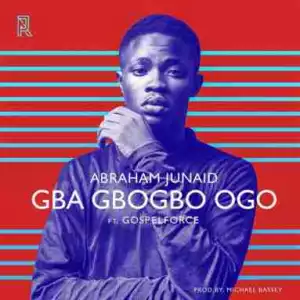 Abraham Junaid - Gba Gbogbo Ogo (Feat. Gospel Force)
